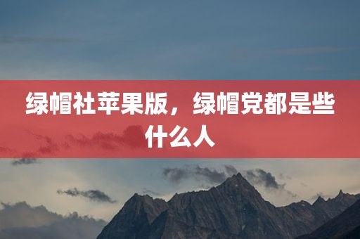 绿帽社苹果版，绿帽党都是些什么人