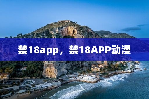 禁18app，禁18APP动漫