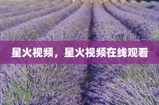 星火视频，星火视频在线观看