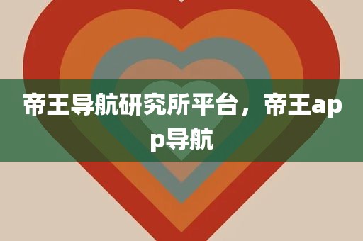 帝王导航研究所平台，帝王app导航