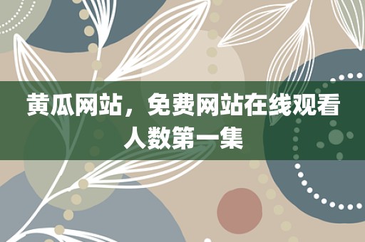 黄瓜网站，免费网站在线观看人数第一集