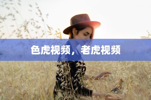 色虎视频，老虎视频