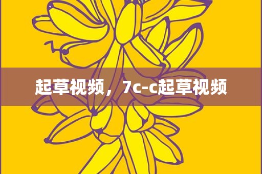 起草视频，7c-c起草视频