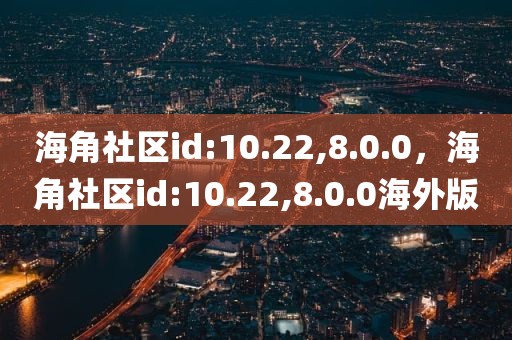 海角社区id:10.22,8.0.0，海角社区id:10.22,8.0.0海外版