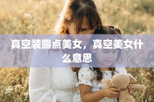 真空装露点美女，真空美女什么意思