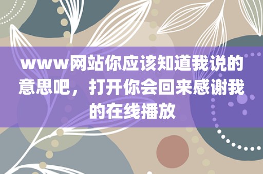 www网站你应该知道我说的意思吧，打开你会回来感谢我的在线播放