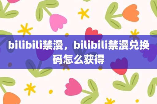 bilibili禁漫，bilibili禁漫兑换码怎么获得