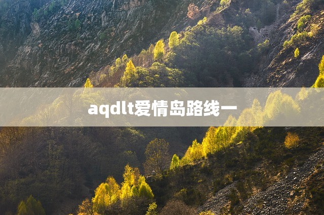aqdlt爱情岛路线一