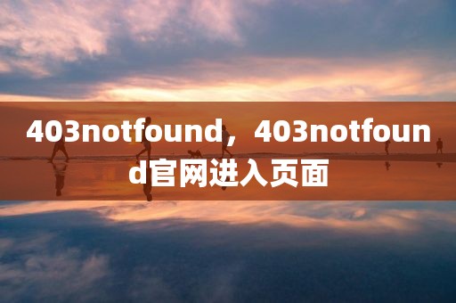 403notfound，403notfound官网进入页面