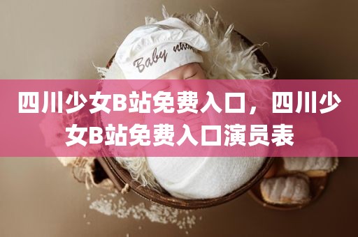 四川少女B站免费入口，四川少女B站免费入口演员表