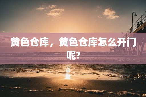 黄色仓库，黄色仓库怎么开门呢?