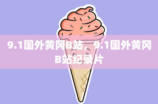 9.1国外黄冈B站，9.1国外黄冈B站纪录片