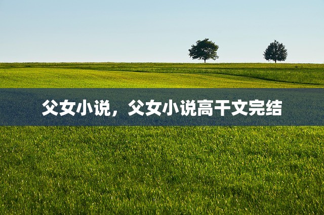 父女小说，父女小说高干文完结