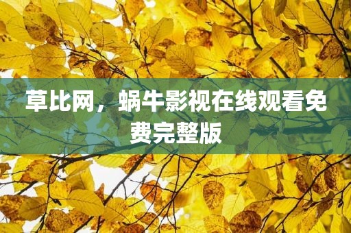 草比网，蜗牛影视在线观看免费完整版