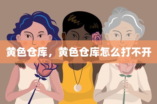 黄色仓库，黄色仓库怎么打不开