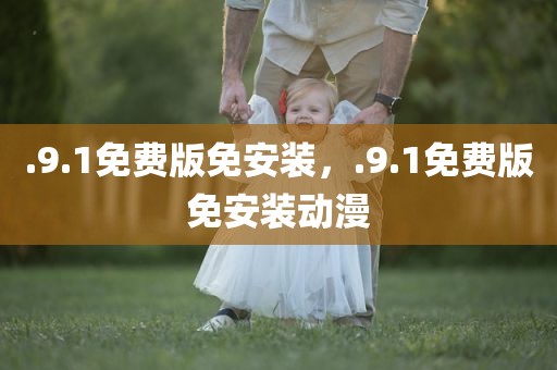 .9.1免费版免安装，.9.1免费版免安装动漫