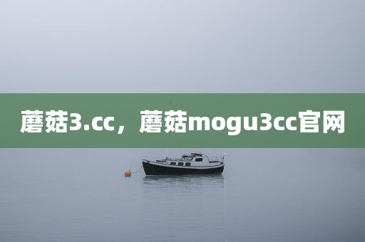 蘑菇3.㏄，蘑菇mogu3cc官网