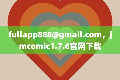 fuliapp888@gmail.com，jmcomic1.7.6官网下载