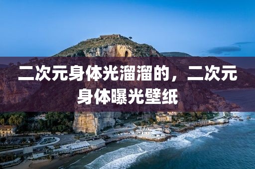 二次元身体光溜溜的，二次元身体曝光壁纸
