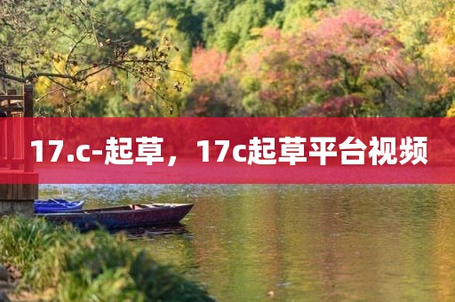 17.c-起草，17c起草平台视频