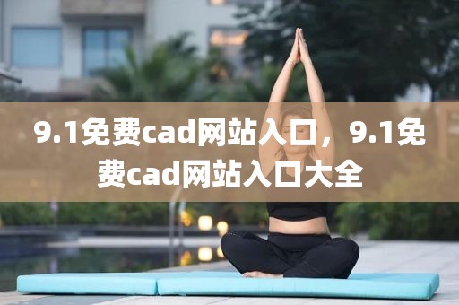 9.1免费cad网站入口，9.1免费cad网站入口大全