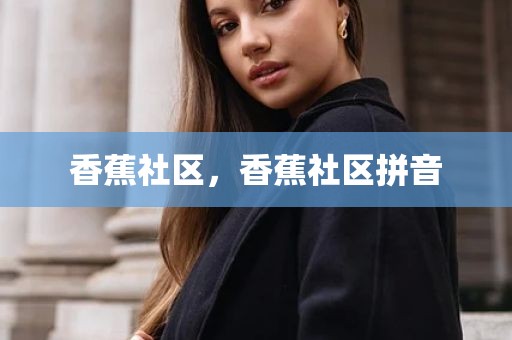 香蕉社区，香蕉社区拼音