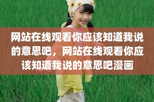 网站在线观看你应该知道我说的意思吧，网站在线观看你应该知道我说的意思吧漫画