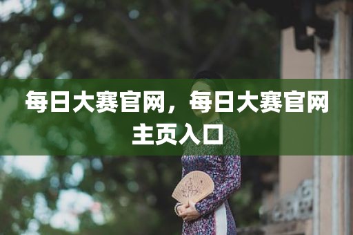 每日大赛官网，每日大赛官网主页入口