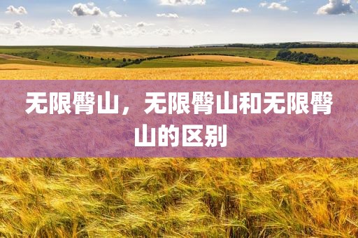无限臀山，无限臀山和无限臀山的区别
