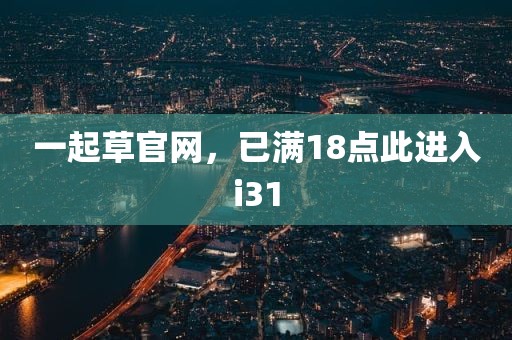 一起草官网，已满18点此进入i31