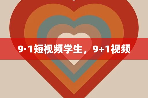9·1短视频学生，9+1视频