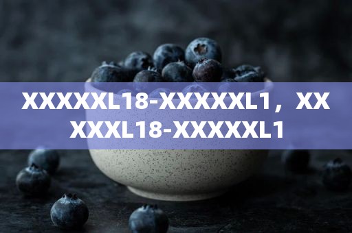 XXXXXL18-XXXXXL1，XXXXXL18-XXXXXL1