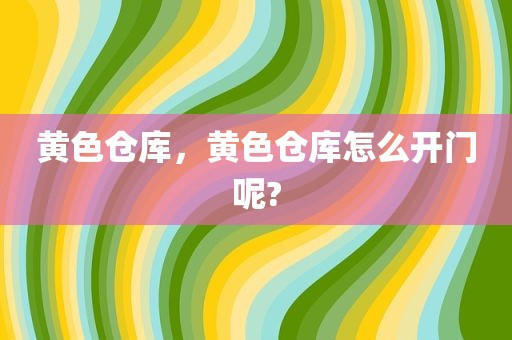 黄色仓库，黄色仓库怎么开门呢?