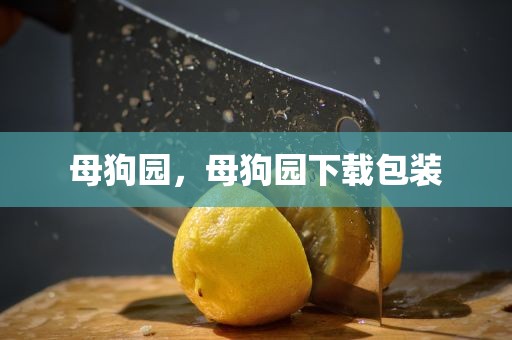母狗园，母狗园下载包装