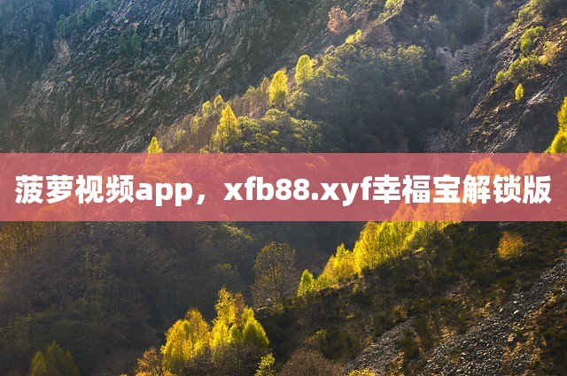 菠萝视频app，xfb88.xyf幸福宝解锁版