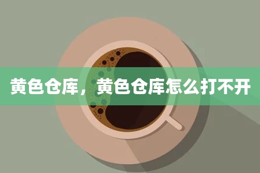 黄色仓库，黄色仓库怎么打不开