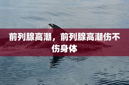 前列腺高潮，前列腺高潮伤不伤身体