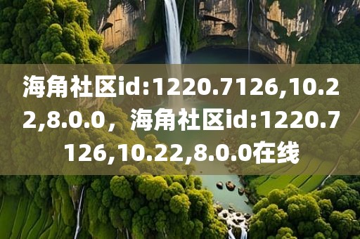 海角社区id:1220.7126,10.22,8.0.0，海角社区id:1220.7126,10.22,8.0.0在线