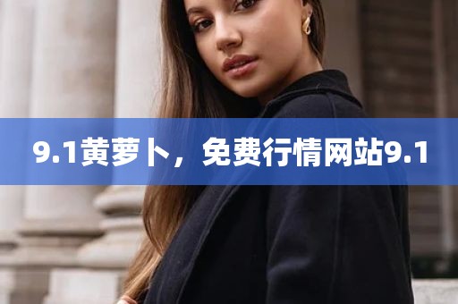 9.1黄萝卜，免费行情网站9.1
