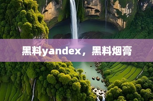 黑料yandex，黑料烟膏