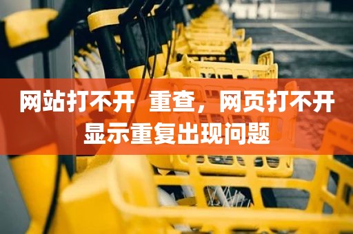 网站打不开  重查，网页打不开显示重复出现问题