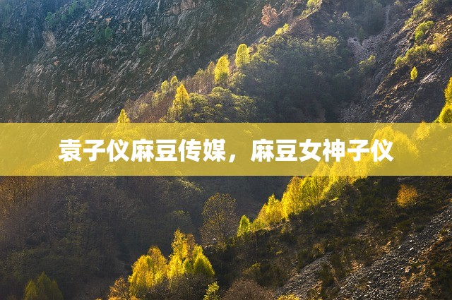 袁子仪麻豆传媒，麻豆女神子仪