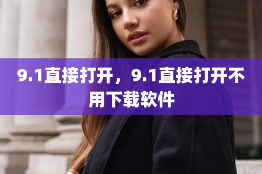 9.1直接打开，9.1直接打开不用下载软件
