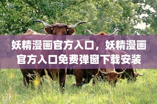 妖精漫画官方入口，妖精漫画官方入口免费弹窗下载安装