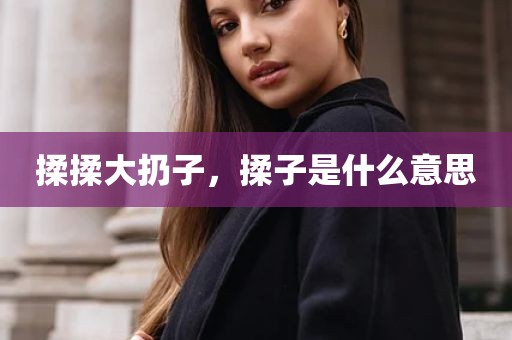 揉揉大扔子，揉子是什么意思