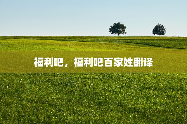 福利吧，福利吧百家姓翻译