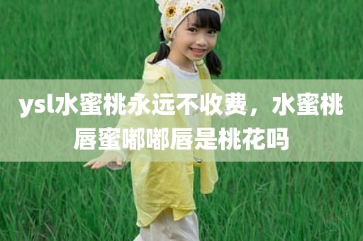 ysl水蜜桃永远不收费，水蜜桃唇蜜嘟嘟唇是桃花吗
