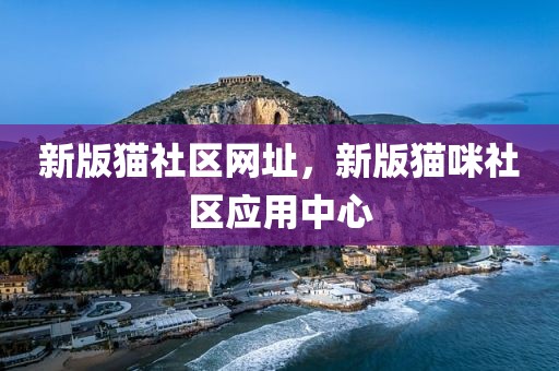 新版猫社区网址，新版猫咪社区应用中心