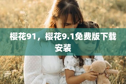 樱花91，樱花9.1免费版下载安装