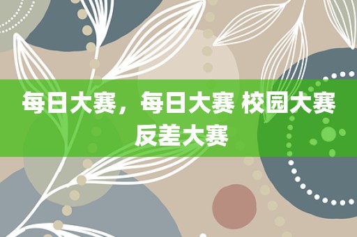每日大赛，每日大赛 校园大赛 反差大赛